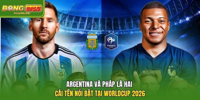 Argentina và Pháp là hai cái tên nổi bật tại Worldcup 2026.